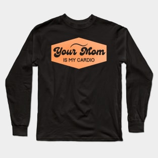 your mom is my cardio Long Sleeve T-Shirt